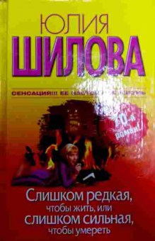 Книга Шилова Ю. Слишком редкая, чтобы жить, или Слишком сильная, чтобы умереть, 11-11581, Баград.рф